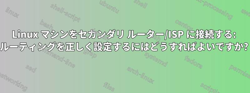 Linux マシンをセカンダリ ルーター/ISP に接続する: ルーティングを正しく設定するにはどうすればよいですか?