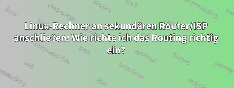 Linux-Rechner an sekundären Router/ISP anschließen: Wie richte ich das Routing richtig ein?