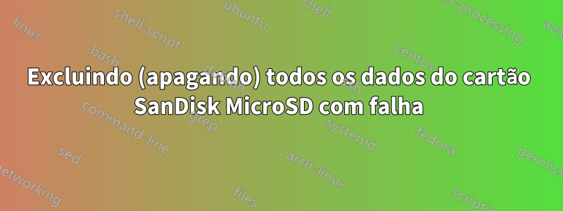 Excluindo (apagando) todos os dados do cartão SanDisk MicroSD com falha