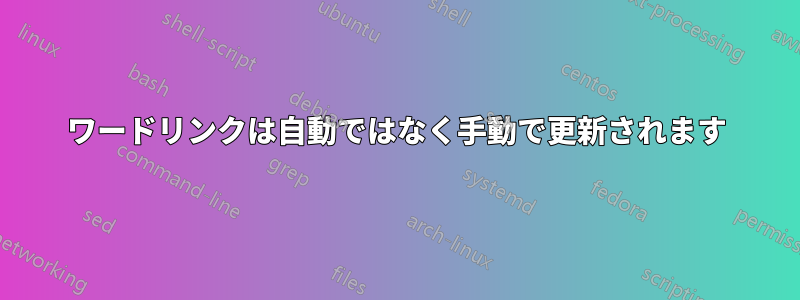 ワードリンクは自動ではなく手動で更新されます
