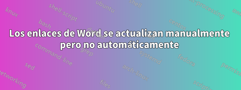 Los enlaces de Word se actualizan manualmente pero no automáticamente