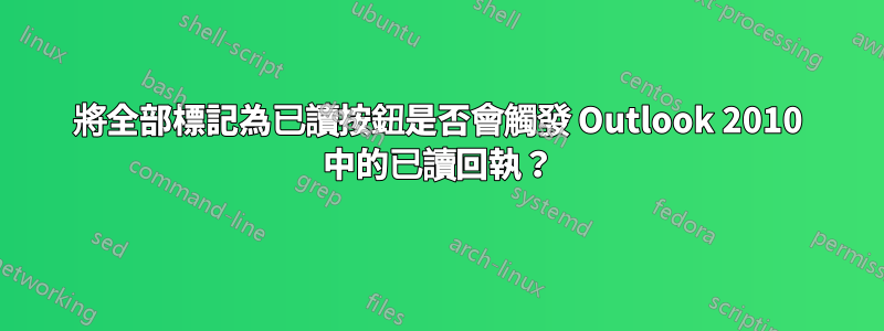 將全部標記為已讀按鈕是否會觸發 Outlook 2010 中的已讀回執？