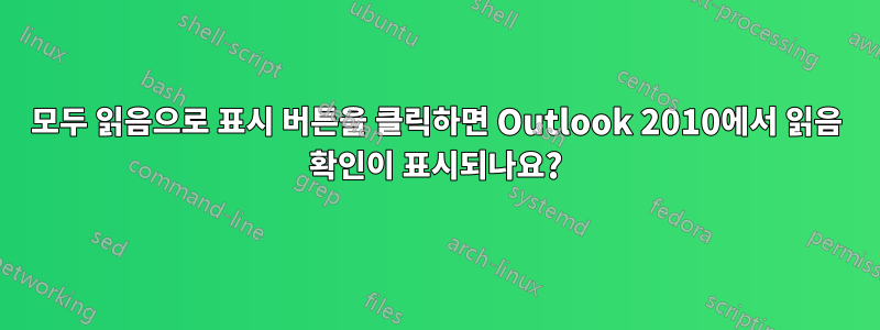 모두 읽음으로 표시 버튼을 클릭하면 Outlook 2010에서 읽음 확인이 표시되나요?