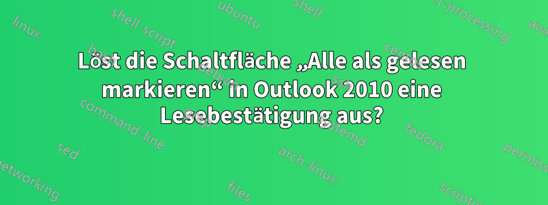 Löst die Schaltfläche „Alle als gelesen markieren“ in Outlook 2010 eine Lesebestätigung aus?