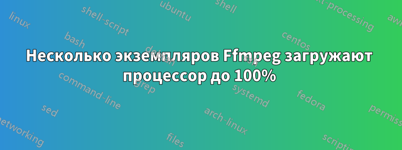 Несколько экземпляров Ffmpeg загружают процессор до 100%