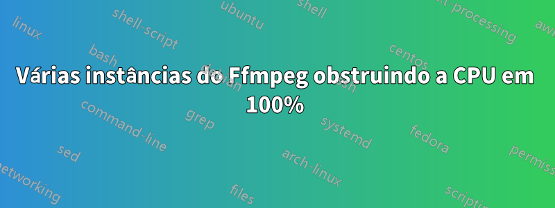 Várias instâncias do Ffmpeg obstruindo a CPU em 100%