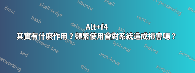 Alt+f4 其實有什麼作用？頻繁使用會對系統造成損害嗎？