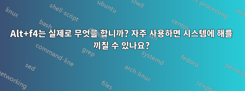 Alt+f4는 실제로 무엇을 합니까? 자주 사용하면 시스템에 해를 끼칠 수 있나요?