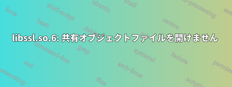libssl.so.6: 共有オブジェクトファイルを開けません