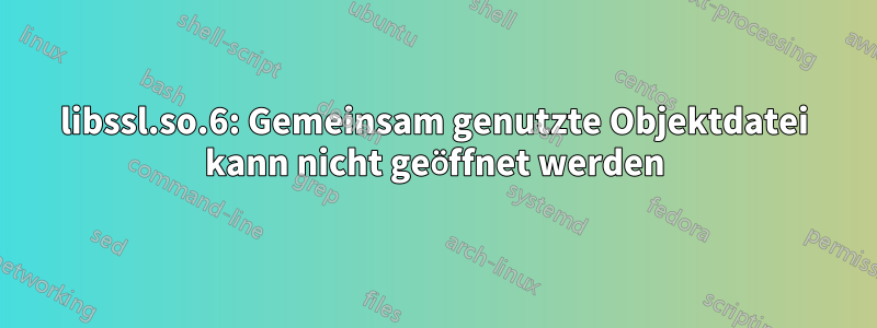 libssl.so.6: Gemeinsam genutzte Objektdatei kann nicht geöffnet werden