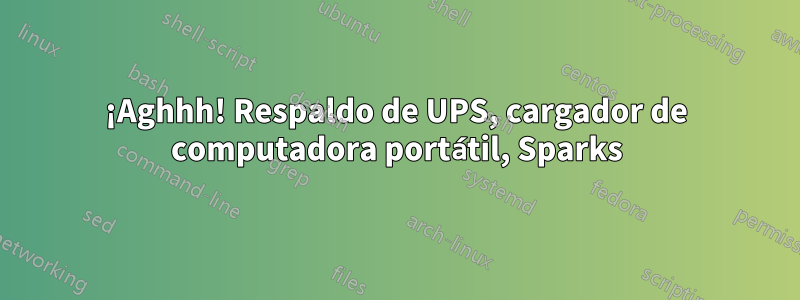 ¡Aghhh! Respaldo de UPS, cargador de computadora portátil, Sparks