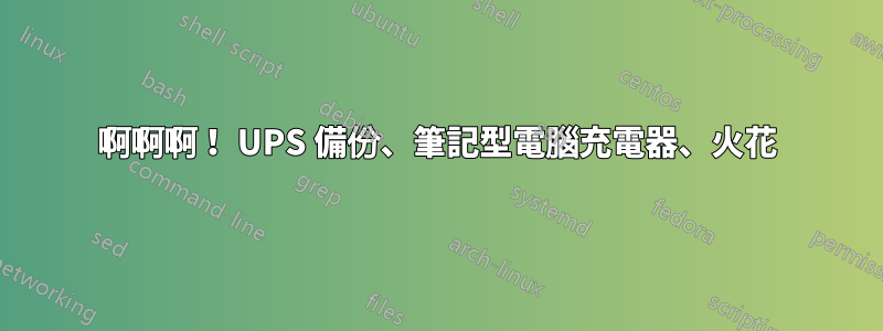 啊啊啊！ UPS 備份、筆記型電腦充電器、火花