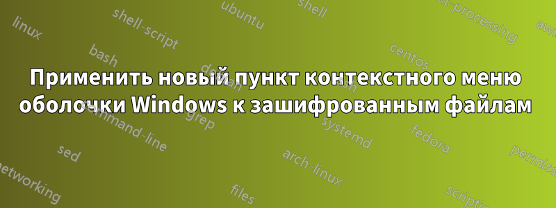 Применить новый пункт контекстного меню оболочки Windows к зашифрованным файлам