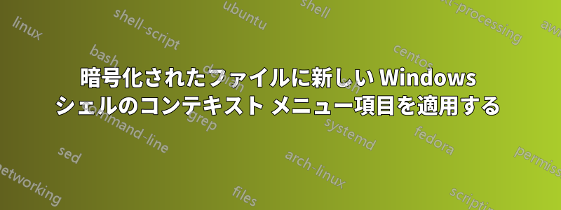 暗号化されたファイルに新しい Windows シェルのコンテキスト メニュー項目を適用する