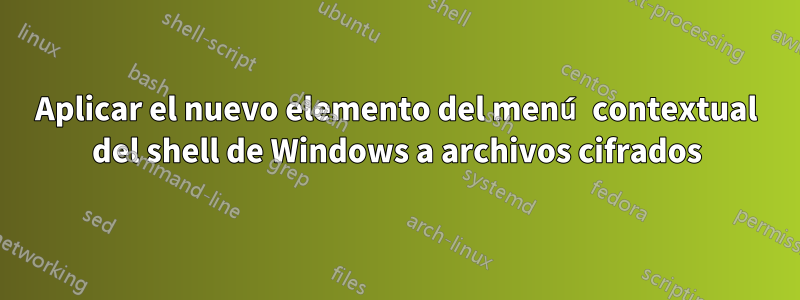 Aplicar el nuevo elemento del menú contextual del shell de Windows a archivos cifrados