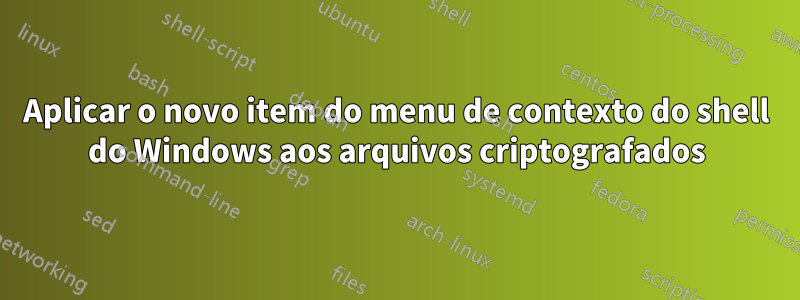 Aplicar o novo item do menu de contexto do shell do Windows aos arquivos criptografados