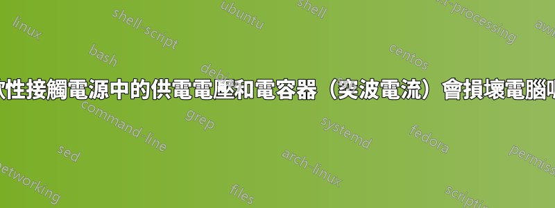 間歇性接觸電源中的供電電壓和電容器（突波電流）會損壞電腦嗎？