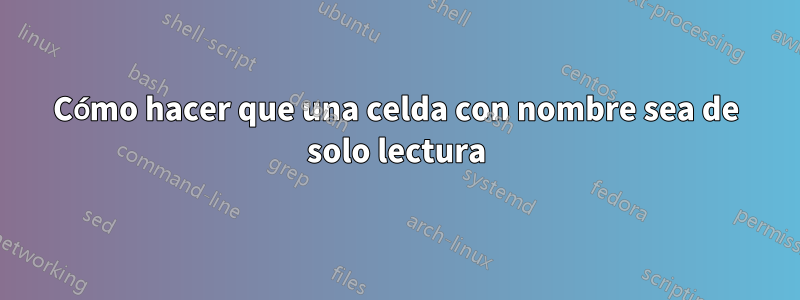 Cómo hacer que una celda con nombre sea de solo lectura