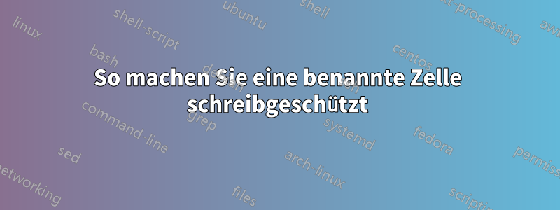 So machen Sie eine benannte Zelle schreibgeschützt