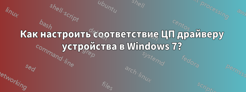 Как настроить соответствие ЦП драйверу устройства в Windows 7?