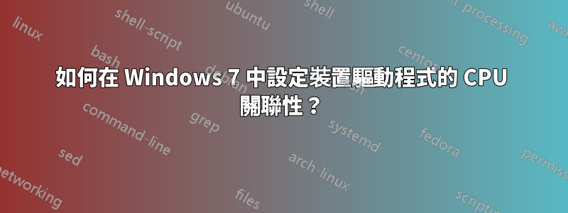 如何在 Windows 7 中設定裝置驅動程式的 CPU 關聯性？