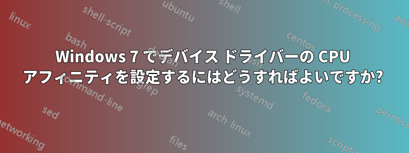 Windows 7 でデバイス ドライバーの CPU アフィニティを設定するにはどうすればよいですか?
