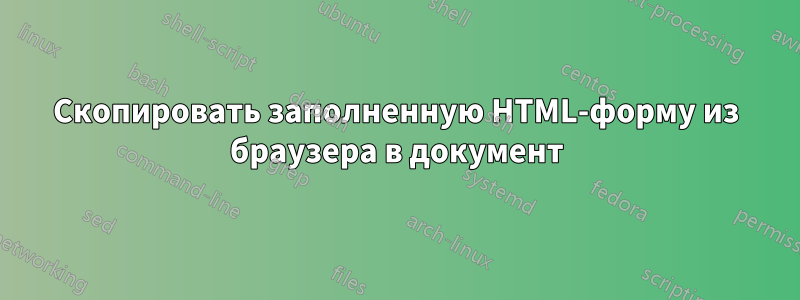 Скопировать заполненную HTML-форму из браузера в документ