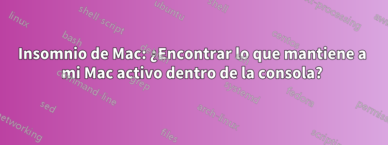 Insomnio de Mac: ¿Encontrar lo que mantiene a mi Mac activo dentro de la consola?