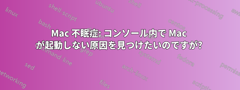 Mac 不眠症: コンソール内で Mac が起動しない原因を見つけたいのですが?