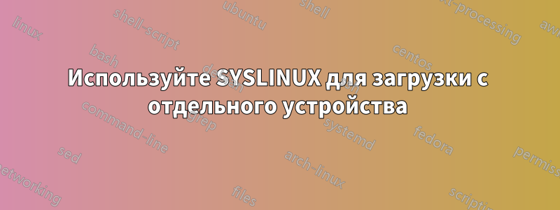 Используйте SYSLINUX для загрузки с отдельного устройства