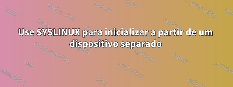 Use SYSLINUX para inicializar a partir de um dispositivo separado