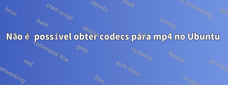 Não é possível obter codecs para mp4 no Ubuntu