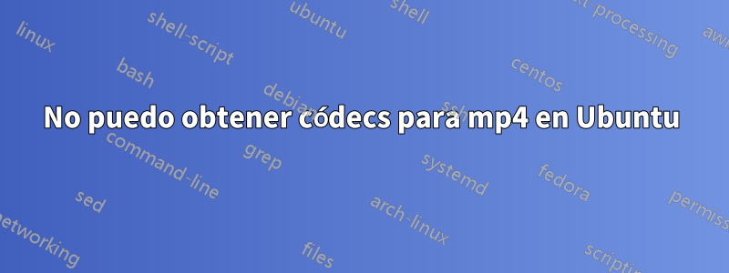 No puedo obtener códecs para mp4 en Ubuntu