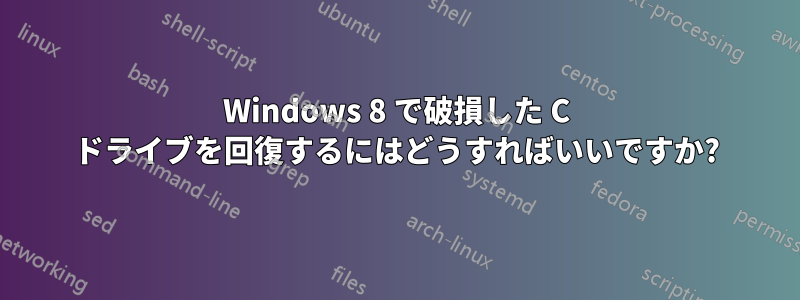 Windows 8 で破損した C ドライブを回復するにはどうすればいいですか?