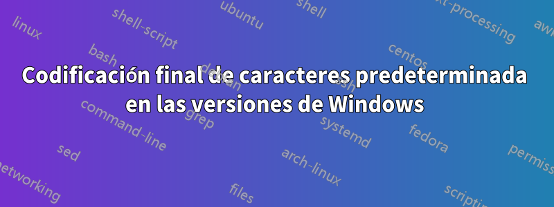 Codificación final de caracteres predeterminada en las versiones de Windows