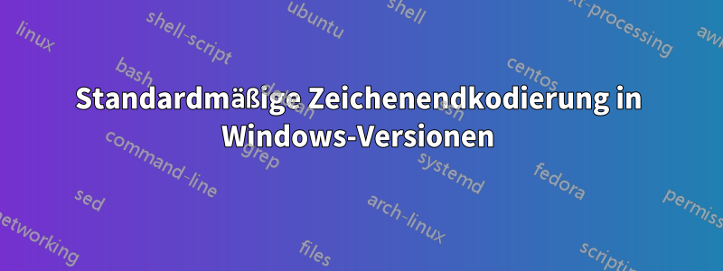 Standardmäßige Zeichenendkodierung in Windows-Versionen