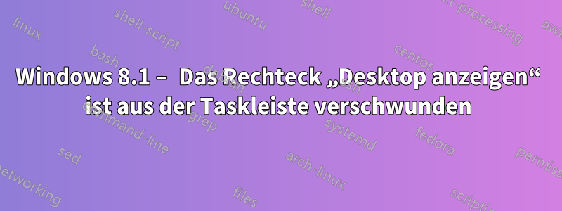 Windows 8.1 – Das Rechteck „Desktop anzeigen“ ist aus der Taskleiste verschwunden