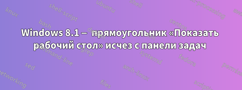 Windows 8.1 — прямоугольник «Показать рабочий стол» исчез с панели задач