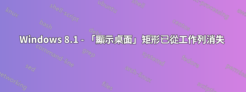 Windows 8.1 - 「顯示桌面」矩形已從工作列消失