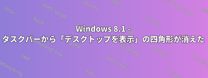 Windows 8.1 - タスクバーから「デスクトップを表示」の四角形が消えた