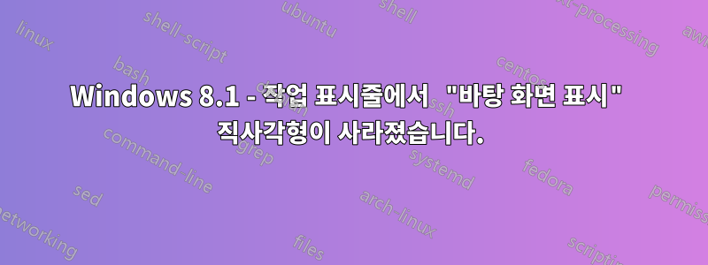 Windows 8.1 - 작업 표시줄에서 "바탕 화면 표시" 직사각형이 사라졌습니다.