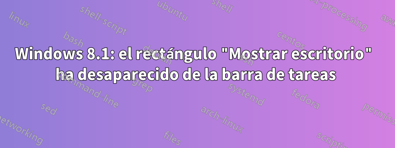 Windows 8.1: el rectángulo "Mostrar escritorio" ha desaparecido de la barra de tareas