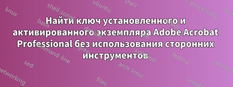 Найти ключ установленного и активированного экземпляра Adobe Acrobat Professional без использования сторонних инструментов