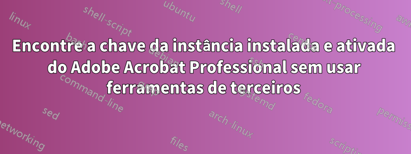 Encontre a chave da instância instalada e ativada do Adobe Acrobat Professional sem usar ferramentas de terceiros