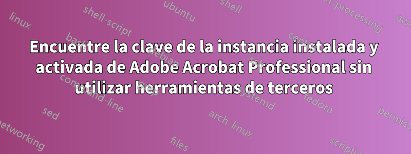 Encuentre la clave de la instancia instalada y activada de Adobe Acrobat Professional sin utilizar herramientas de terceros