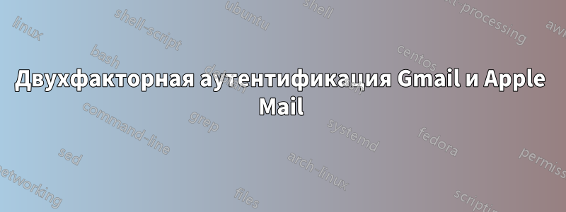 Двухфакторная аутентификация Gmail и Apple Mail