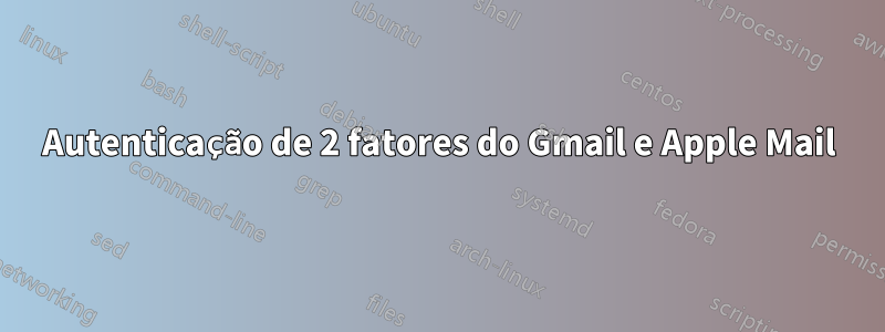 Autenticação de 2 fatores do Gmail e Apple Mail