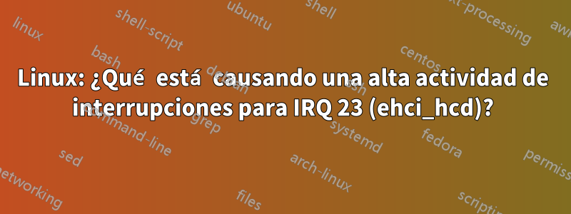 Linux: ¿Qué está causando una alta actividad de interrupciones para IRQ 23 (ehci_hcd)?