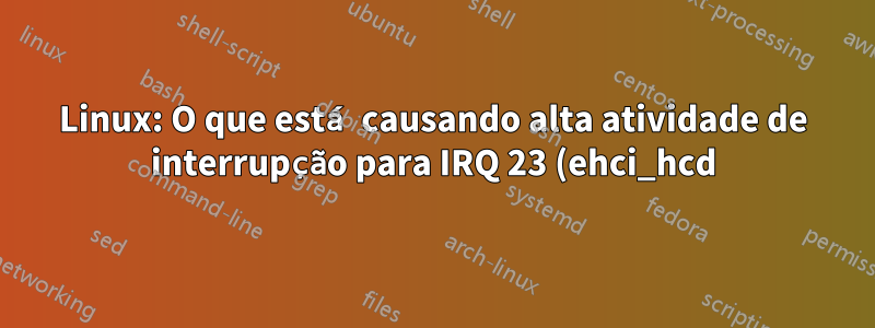 Linux: O que está causando alta atividade de interrupção para IRQ 23 (ehci_hcd)?