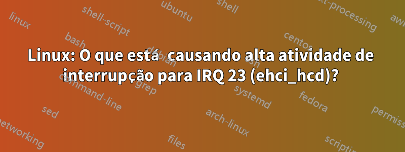 Linux: O que está causando alta atividade de interrupção para IRQ 23 (ehci_hcd)?